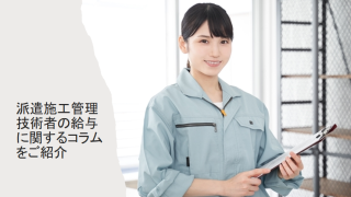 派遣施工管理技術者の給与に関するコラムをご紹介