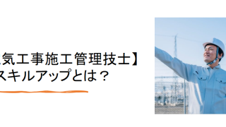 【電気工事施工管理技士】のスキルアップとは？